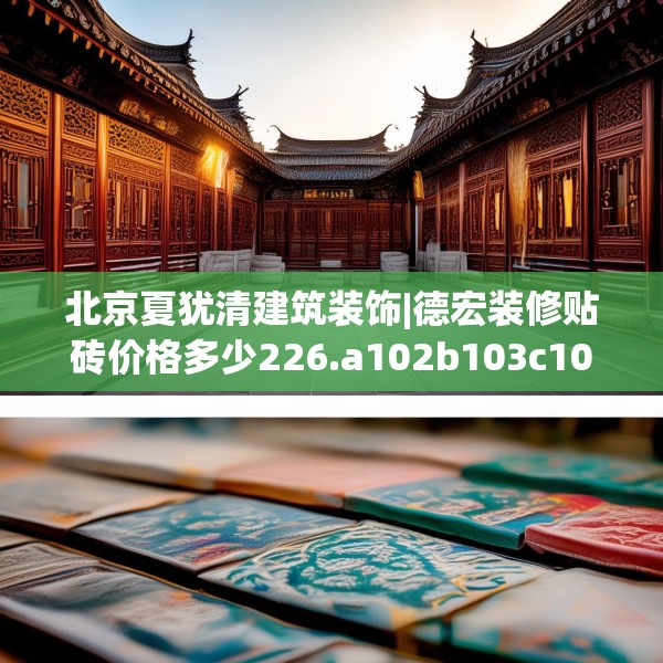 北京夏犹清建筑装饰|德宏装修贴砖价格多少226.a102b103c106fgy.113sdA