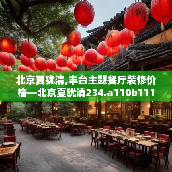 北京夏犹清,丰台主题餐厅装修价格—北京夏犹清234.a110b111c114fgy.121nbn