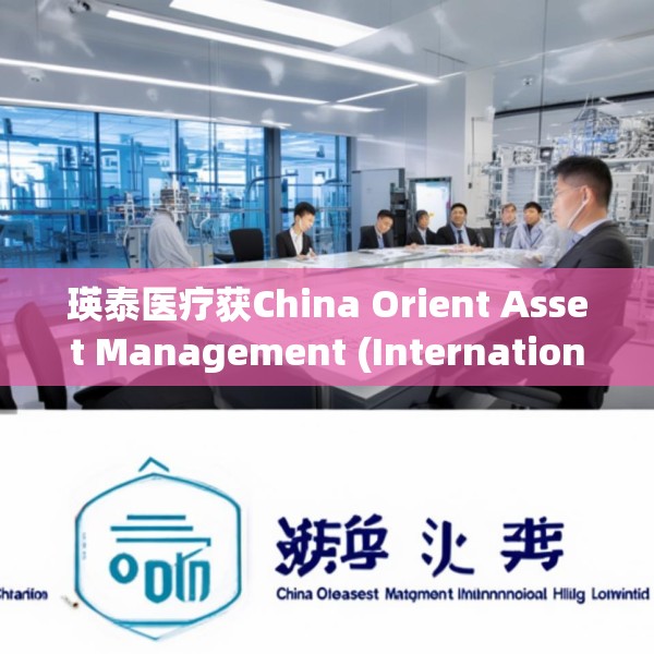 瑛泰医疗获China Orient Asset Management (International) Holding Limit