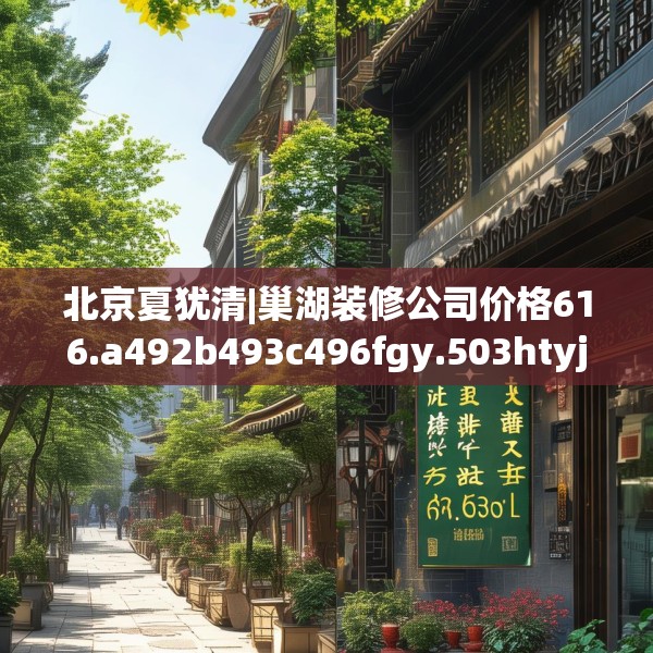 北京夏犹清|巢湖装修公司价格616.a492b493c496fgy.503htyj