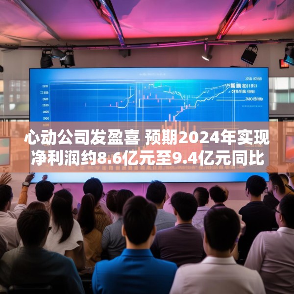 心动公司发盈喜 预期2024年实现净利润约8.6亿元至9.4亿元同比扭亏为盈