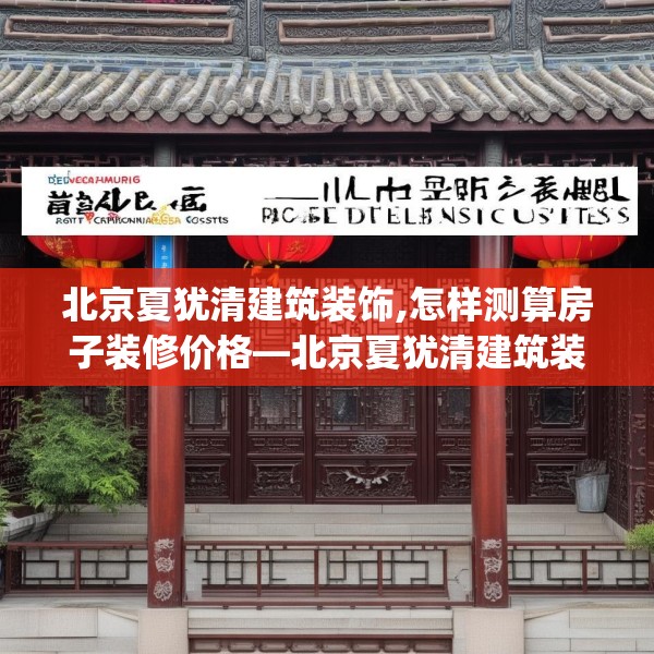 北京夏犹清建筑装饰,怎样测算房子装修价格—北京夏犹清建筑装饰194.a70b71c74fgy.81xczxv