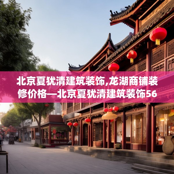 北京夏犹清建筑装饰,龙湖商铺装修价格—北京夏犹清建筑装饰563.a439b440c443fgy.450fds