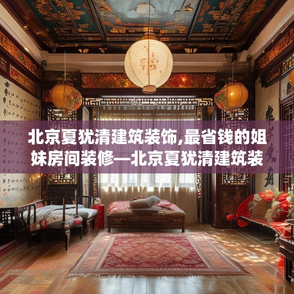 北京夏犹清建筑装饰,最省钱的姐妹房间装修—北京夏犹清建筑装饰293.a169b170c173fgy.180fds