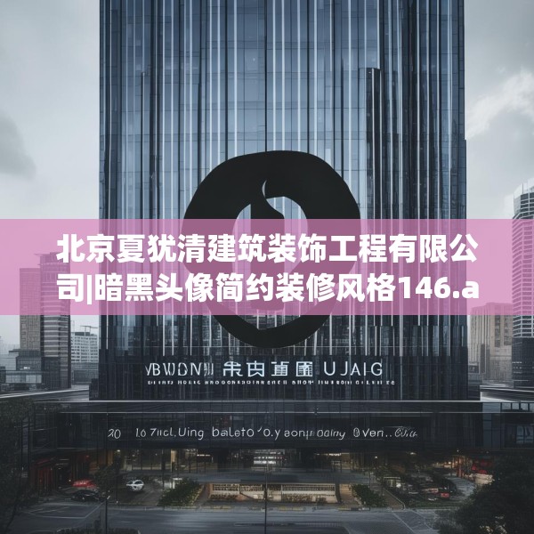 北京夏犹清建筑装饰工程有限公司|暗黑头像简约装修风格146.a22b23c26fgy.3376683