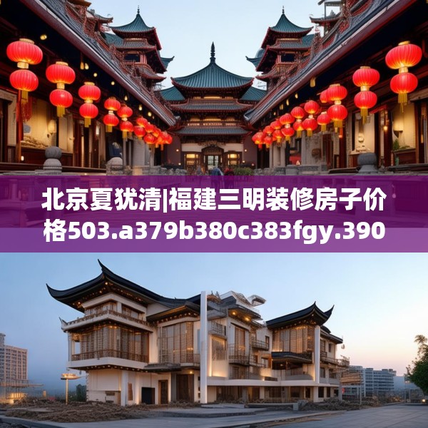 北京夏犹清|福建三明装修房子价格503.a379b380c383fgy.390bnbn