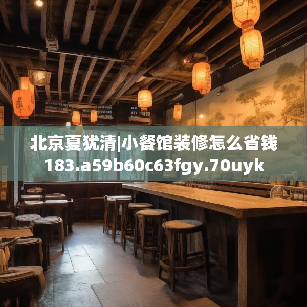 北京夏犹清|小餐馆装修怎么省钱183.a59b60c63fgy.70uyk
