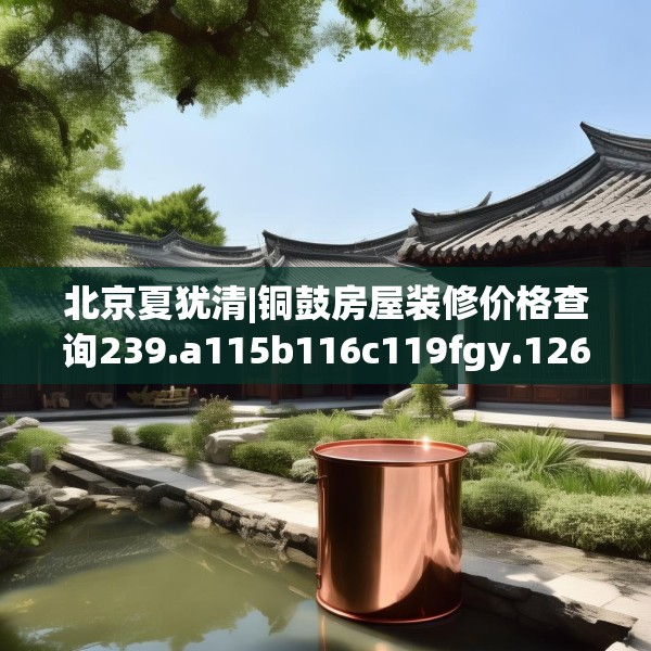 北京夏犹清|铜鼓房屋装修价格查询239.a115b116c119fgy.126fds