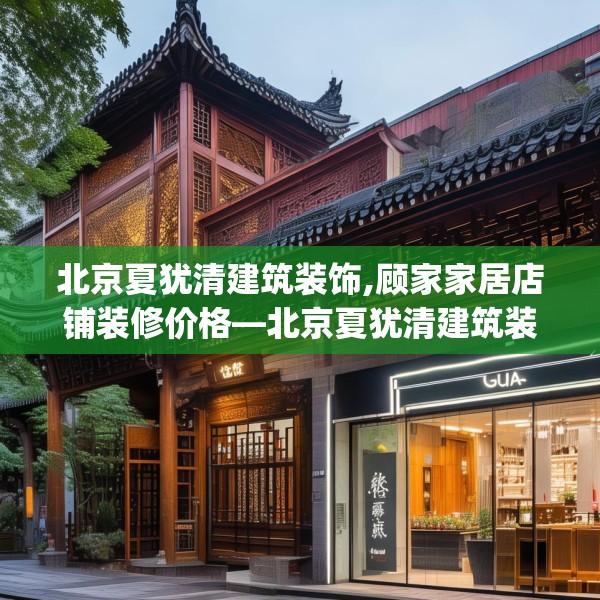 北京夏犹清建筑装饰,顾家家居店铺装修价格—北京夏犹清建筑装饰603.a479b480c483fgy.490fghfd