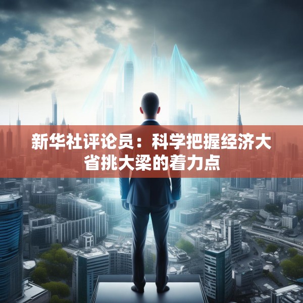 新华社评论员：科学把握经济大省挑大梁的着力点