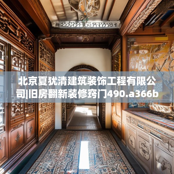 北京夏犹清建筑装饰工程有限公司|旧房翻新装修窍门490.a366b367c370fgy.377htyj