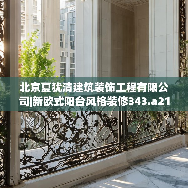 北京夏犹清建筑装饰工程有限公司|新欧式阳台风格装修343.a219b220c223fgy.230jhhj