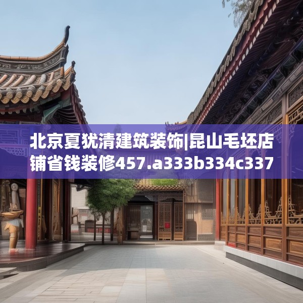 北京夏犹清建筑装饰|昆山毛坯店铺省钱装修457.a333b334c337fgy.344fdsfds
