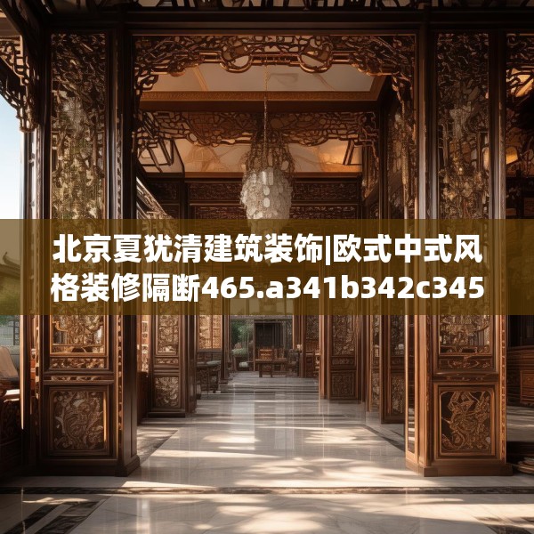 北京夏犹清建筑装饰|欧式中式风格装修隔断465.a341b342c345fgy.352fhsg