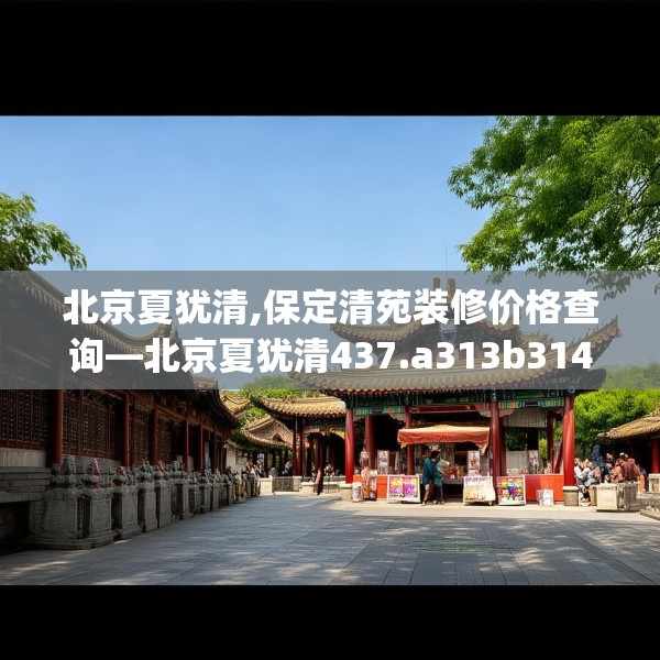 北京夏犹清,保定清苑装修价格查询—北京夏犹清437.a313b314c317fgy.324fds