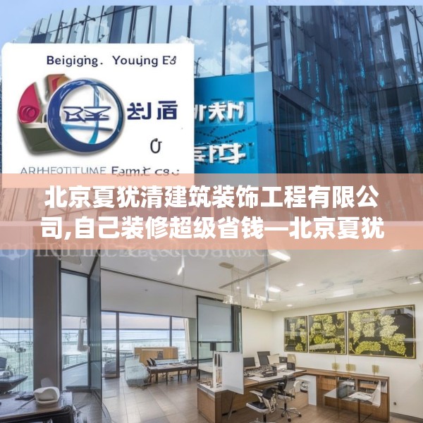 北京夏犹清建筑装饰工程有限公司,自己装修超级省钱—北京夏犹清建筑装饰工程有限公司355.a231b232c235fgy.242poiy