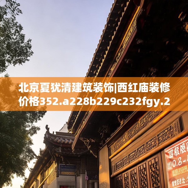 北京夏犹清建筑装饰|西红庙装修价格352.a228b229c232fgy.239sdA