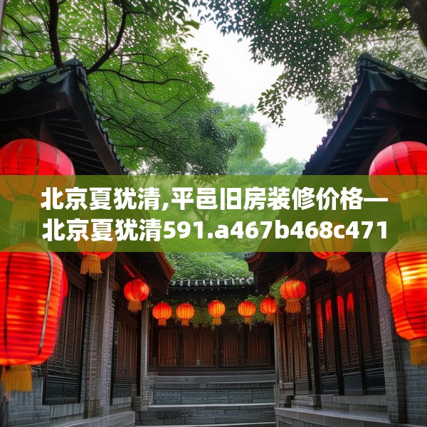 北京夏犹清,平邑旧房装修价格—北京夏犹清591.a467b468c471fgy.478fhsg