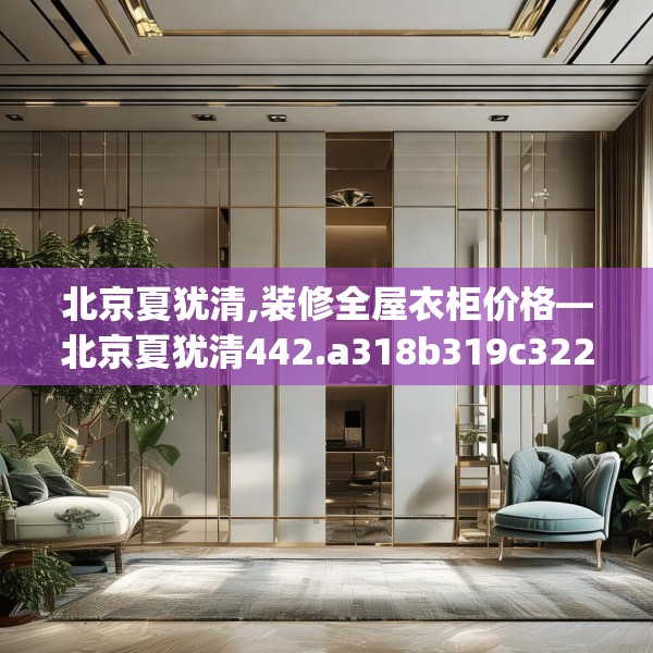 北京夏犹清,装修全屋衣柜价格—北京夏犹清442.a318b319c322fgy.329sdA
