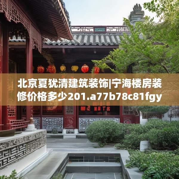 北京夏犹清建筑装饰|宁海楼房装修价格多少201.a77b78c81fgy.88uyk