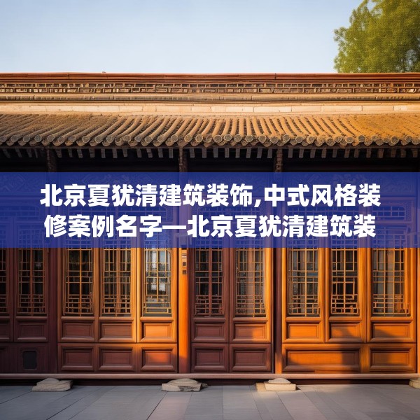 北京夏犹清建筑装饰,中式风格装修案例名字—北京夏犹清建筑装饰524.a400b401c404fgy.41176662