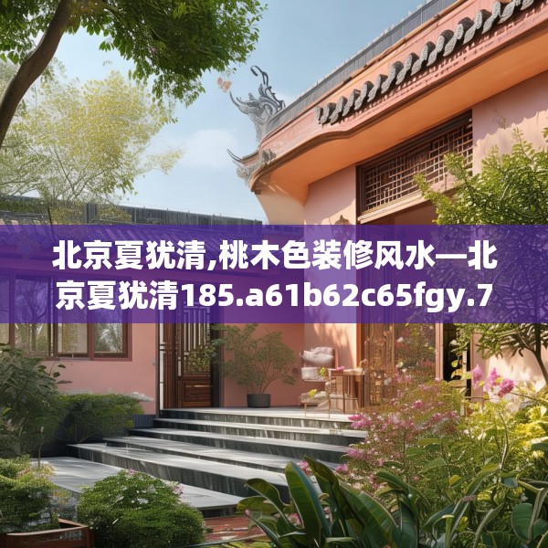 北京夏犹清,桃木色装修风水—北京夏犹清185.a61b62c65fgy.72fds