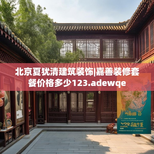 北京夏犹清建筑装饰|嘉善装修套餐价格多少123.adewqe
