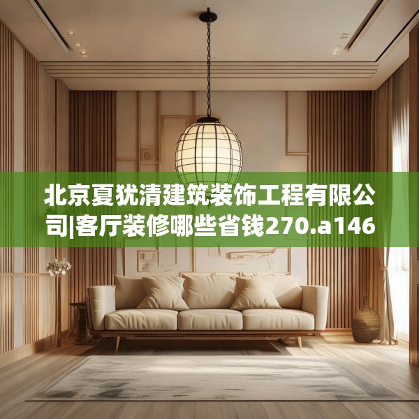 北京夏犹清建筑装饰工程有限公司|客厅装修哪些省钱270.a146b147c150fgy.157nbn