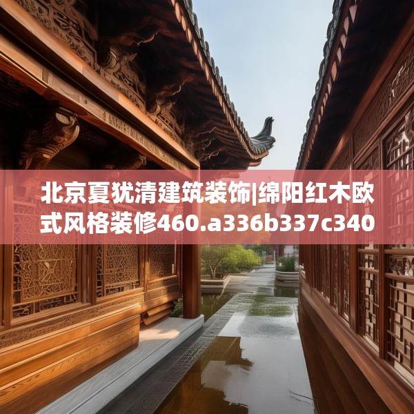 北京夏犹清建筑装饰|绵阳红木欧式风格装修460.a336b337c340fgy.347sdA
