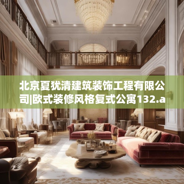 北京夏犹清建筑装饰工程有限公司|欧式装修风格复式公寓132.a8b9c12fgy.19dsfds