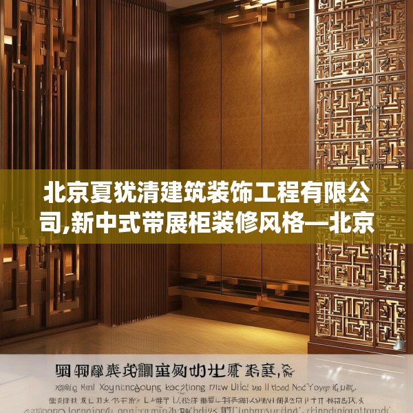 北京夏犹清建筑装饰工程有限公司,新中式带展柜装修风格—北京夏犹清建筑装饰工程有限公司230.a106b107c110fgy.117xczxv