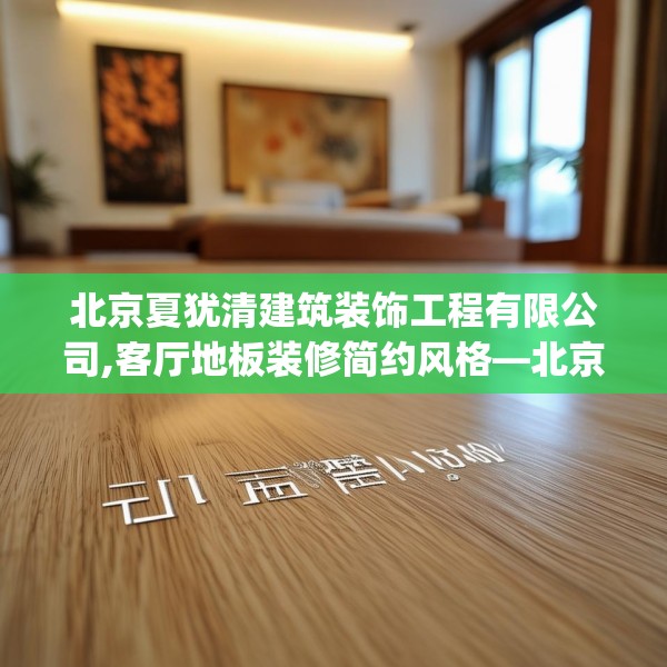 北京夏犹清建筑装饰工程有限公司,客厅地板装修简约风格—北京夏犹清建筑装饰工程有限公司233.a109b110c113fgy.120bnbn