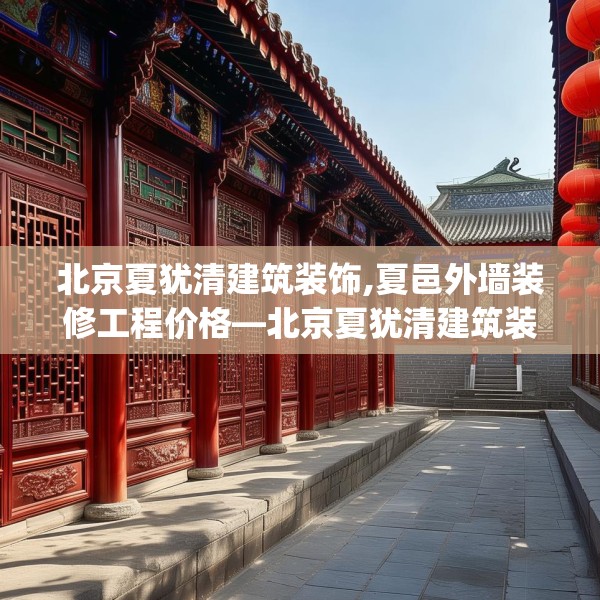 北京夏犹清建筑装饰,夏邑外墙装修工程价格—北京夏犹清建筑装饰407.a283b284c287fgy.294cvcx