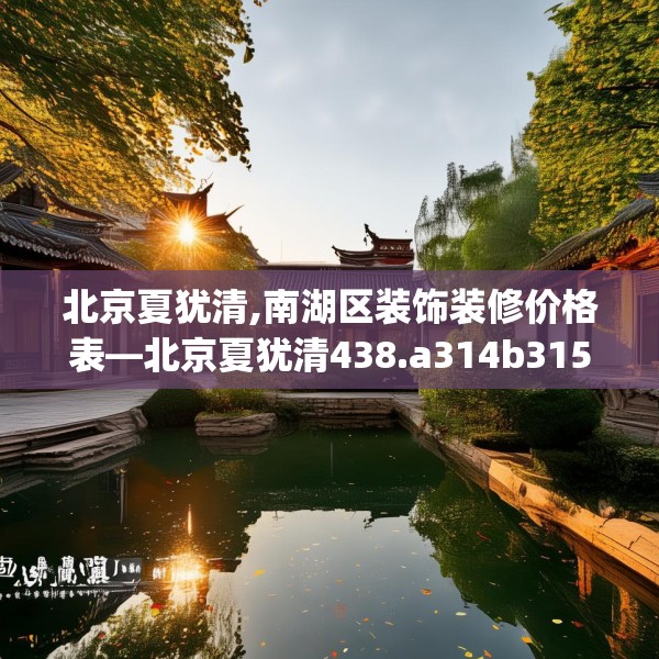 北京夏犹清,南湖区装饰装修价格表—北京夏犹清438.a314b315c318fgy.325dsfds