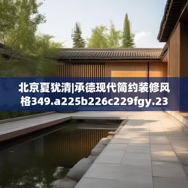 北京夏犹清|承德现代简约装修风格349.a225b226c229fgy.236fdsfds