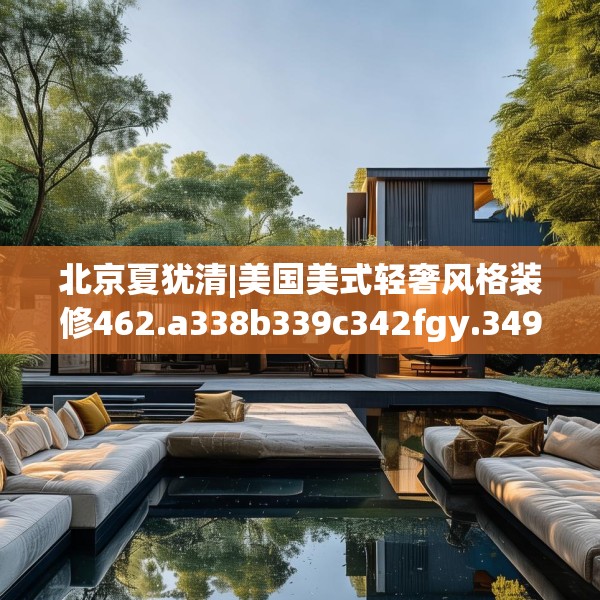 北京夏犹清|美国美式轻奢风格装修462.a338b339c342fgy.349lkjl