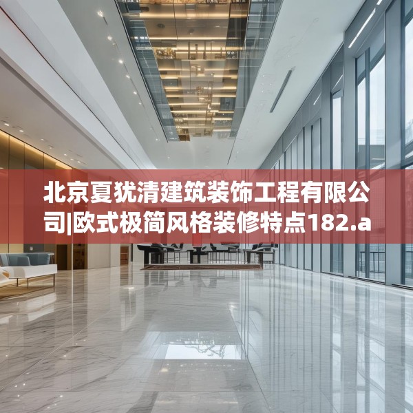 北京夏犹清建筑装饰工程有限公司|欧式极简风格装修特点182.a58b59c62fgy.6976681