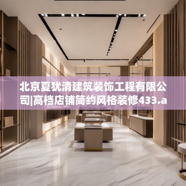 北京夏犹清建筑装饰工程有限公司|高档店铺简约风格装修433.a309b310c313fgy.320jhhj