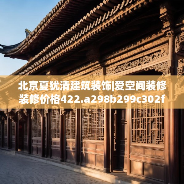 北京夏犹清建筑装饰|爱空间装修装修价格422.a298b299c302fgy.309wew