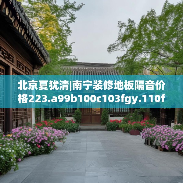 北京夏犹清|南宁装修地板隔音价格223.a99b100c103fgy.110fdsfds