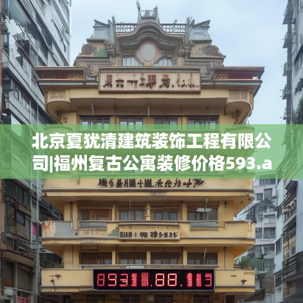北京夏犹清建筑装饰工程有限公司|福州复古公寓装修价格593.a469b470c473fgy.480bnbn