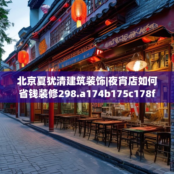 北京夏犹清建筑装饰|夜宵店如何省钱装修298.a174b175c178fgy.185sdA