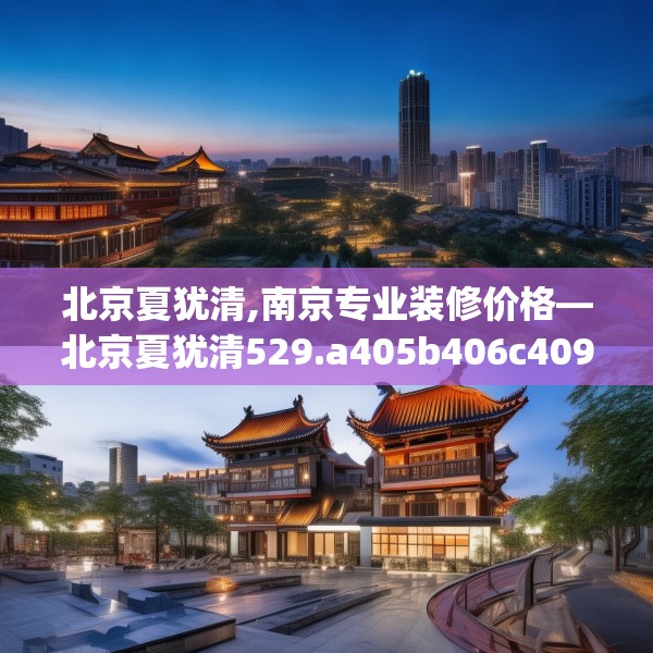 北京夏犹清,南京专业装修价格—北京夏犹清529.a405b406c409fgy.416fdsfds