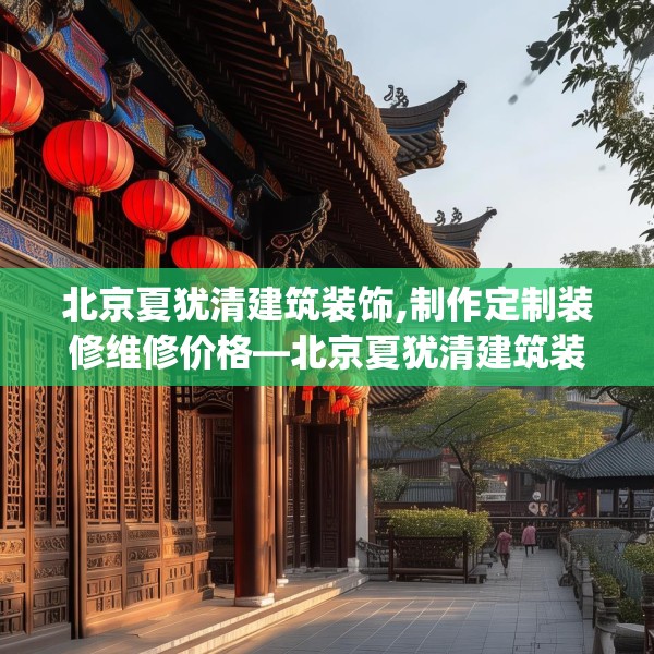 北京夏犹清建筑装饰,制作定制装修维修价格—北京夏犹清建筑装饰604.a480b481c484fgy.491sdA