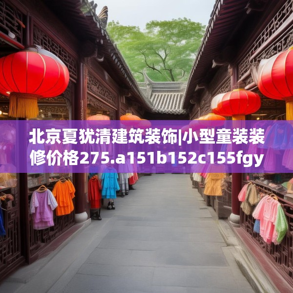 北京夏犹清建筑装饰|小型童装装修价格275.a151b152c155fgy.162fds