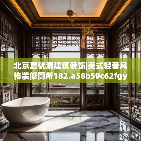北京夏犹清建筑装饰|美式轻奢风格装修厕所182.a58b59c62fgy.6976681
