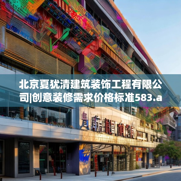 北京夏犹清建筑装饰工程有限公司|创意装修需求价格标准583.a459b460c463fgy.470fdsfds