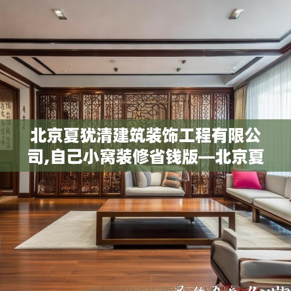 北京夏犹清建筑装饰工程有限公司,自己小窝装修省钱版—北京夏犹清建筑装饰工程有限公司323.a199b200c203fgy.210bnbn