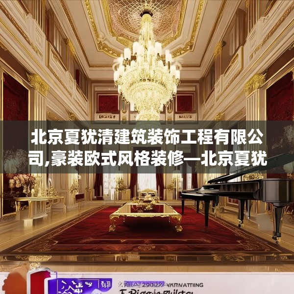 北京夏犹清建筑装饰工程有限公司,豪装欧式风格装修—北京夏犹清建筑装饰工程有限公司340.a216b217c220fgy.227dewqe