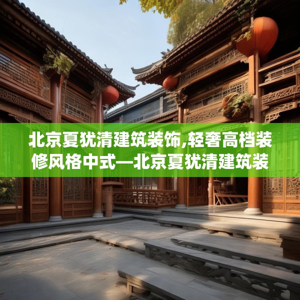 北京夏犹清建筑装饰,轻奢高档装修风格中式—北京夏犹清建筑装饰313.a189b190c193fgy.200fdsfds